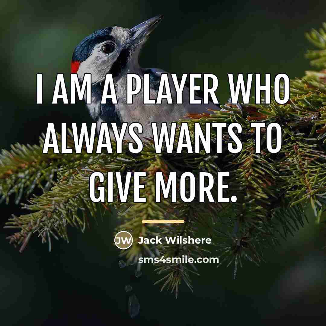“I am a player who always wants to give more.…” quote by Jack Wilshere