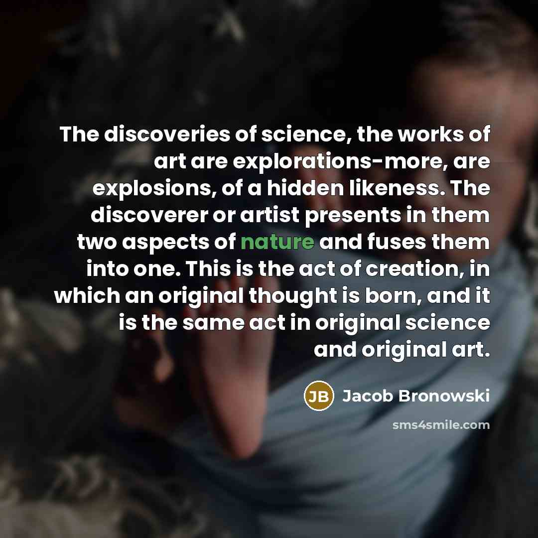 “The discoveries of science, the works of art are explorations-more,…” quote by Jacob Bronowski
