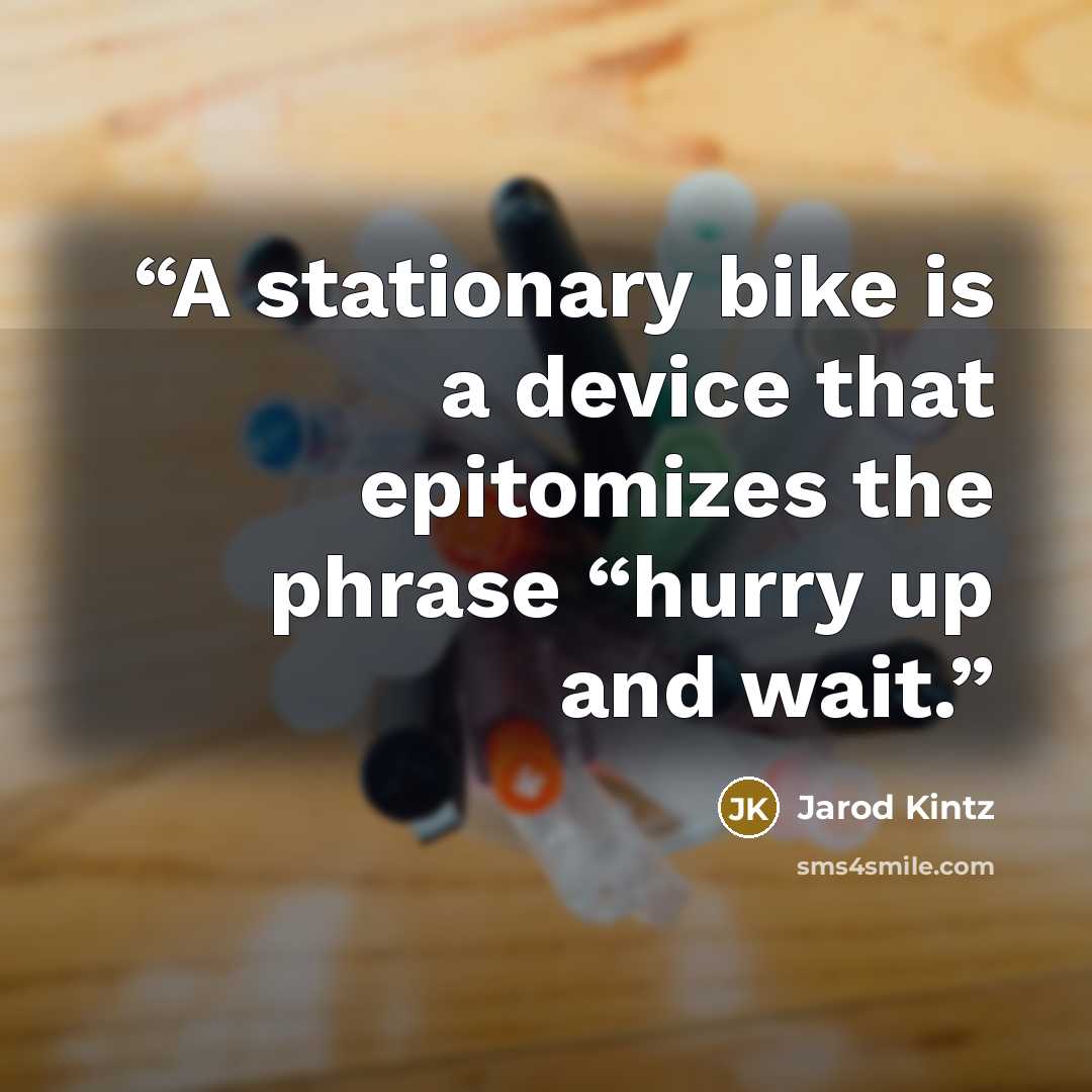 “A stationary bike is a device that epitomizes the phrase “hurry up and wait.” quote by Jarod Kintz