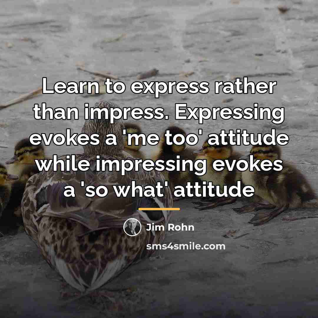 “Learn to express rather than impress. Expressing evokes a 'me…” quote by Jim Rohn