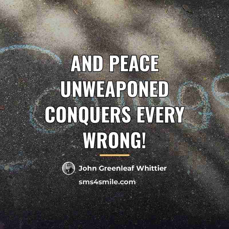 “And peace unweaponed conquers every wrong!…” quote by John Greenleaf Whittier