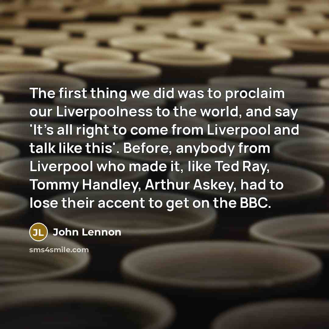 “The first thing we did was to proclaim our Liverpoolness…” quote by John Lennon
