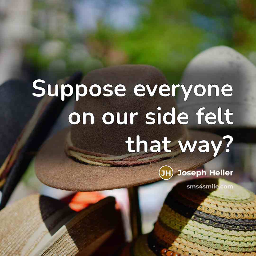“Suppose everyone on our side felt that way?…” quote by Joseph Heller