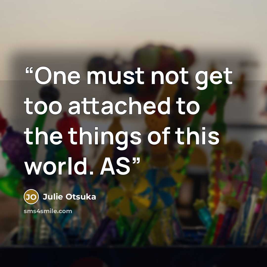 “One must not get too attached to the things of this world. AS” quote by Julie Otsuka