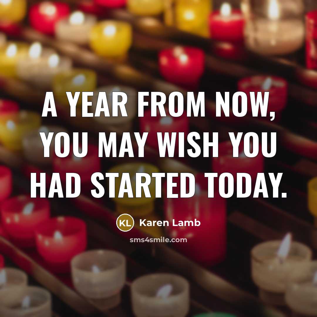 “A year from now, you may wish you had started…” quote by Karen Lamb