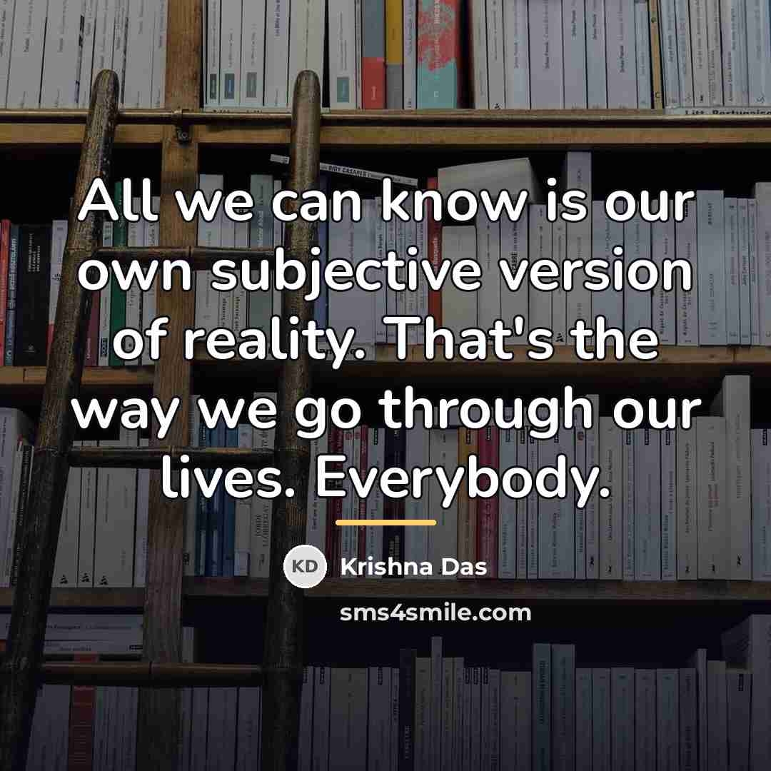 “All we can know is our own subjective version of…” quote by Krishna Das