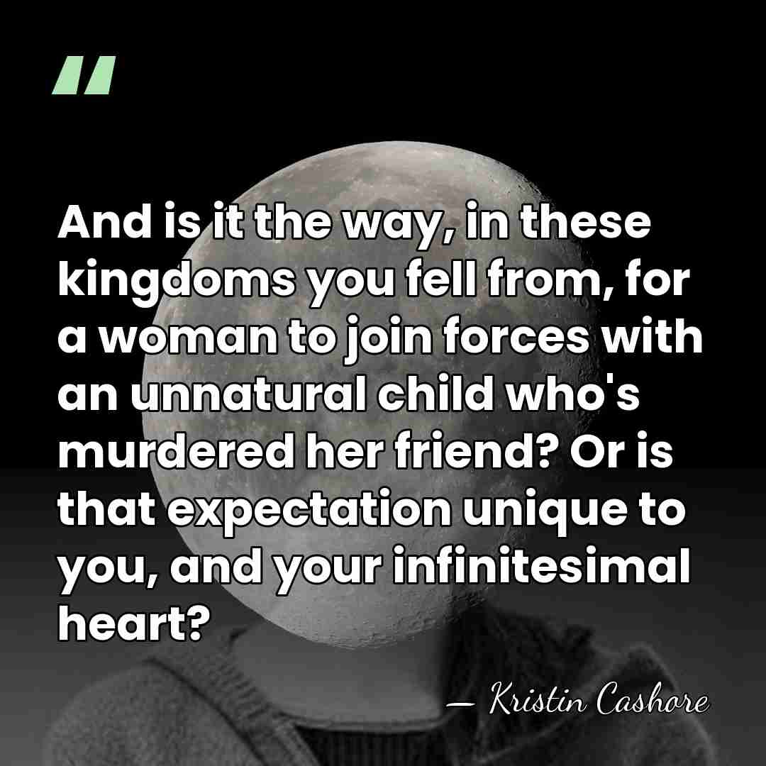 And is it the way, in these kingdoms you fell from, for&hellip; - Kristin Cashore