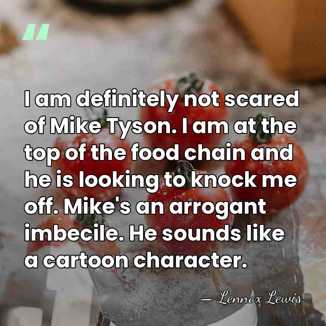 I am definitely not scared of Mike Tyson. I am at the&hellip; - Lennox Lewis