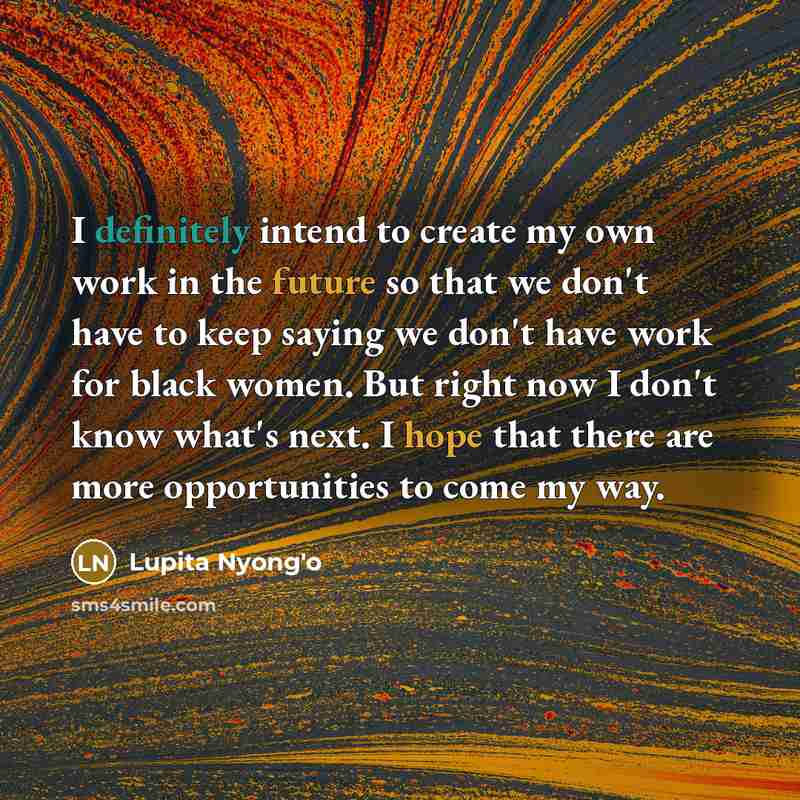 “I definitely intend to create my own work in the…” quote by Lupita Nyong'o