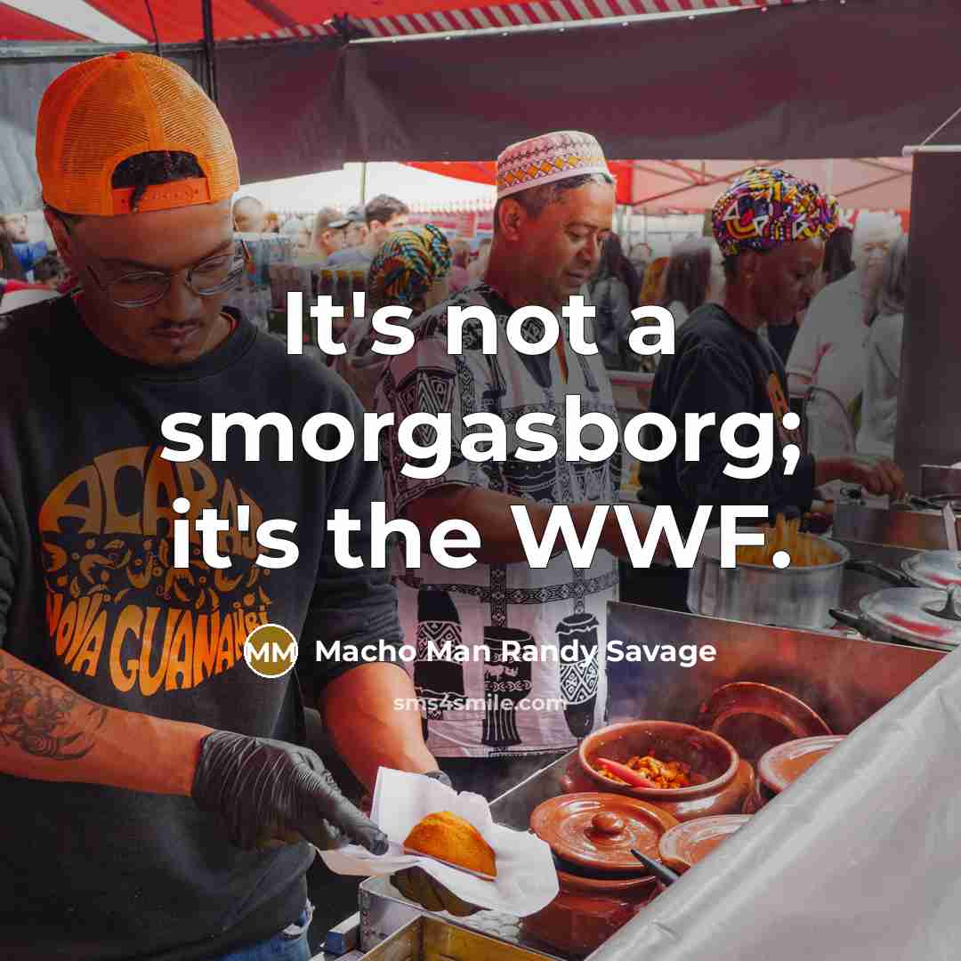 “It's not a smorgasborg; it's the WWF.” quote by Macho Man Randy Savage
