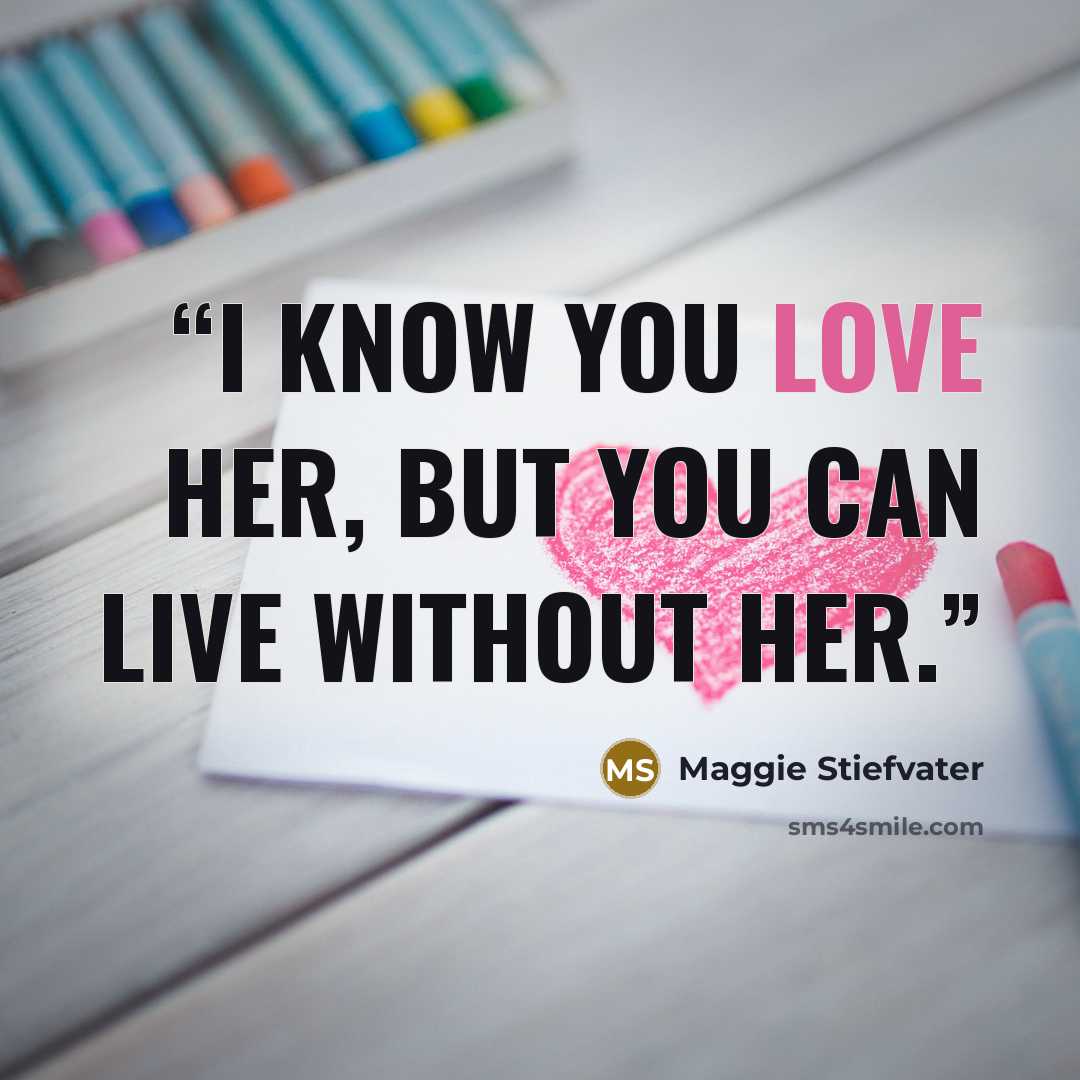 “I know you love her, but you can live without her.” quote by Maggie Stiefvater