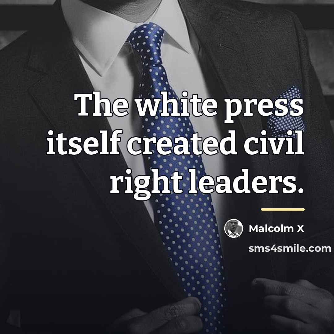 “The white press itself created civil right leaders.…” quote by Malcolm X