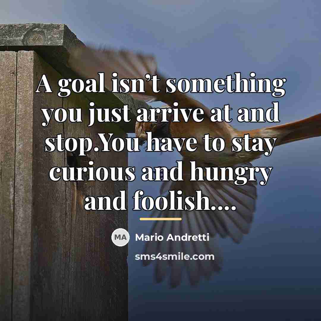 “A goal isn’t something you just arrive at and stop.You…” quote by Mario Andretti