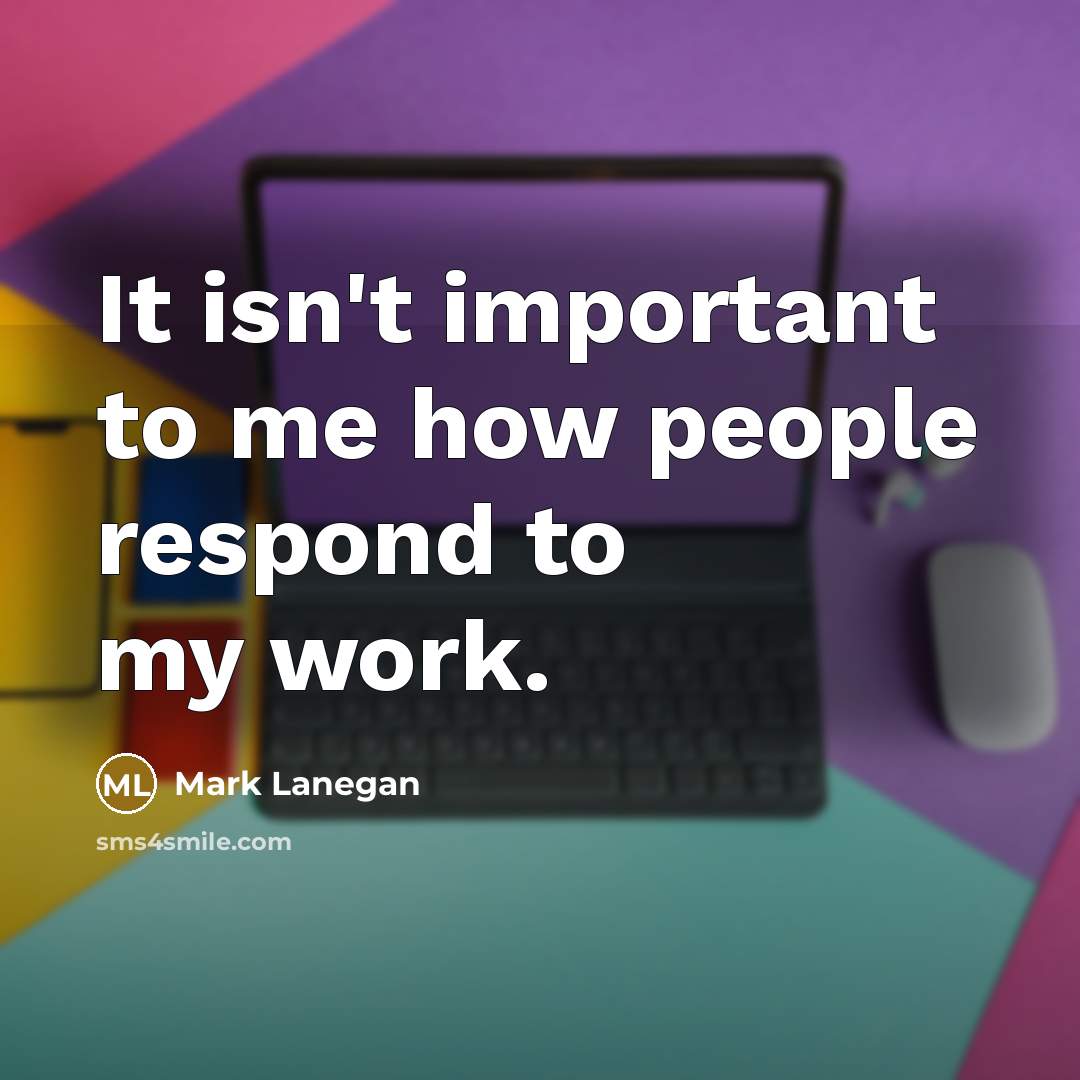 “It isn't important to me how people respond to my…” quote by Mark Lanegan