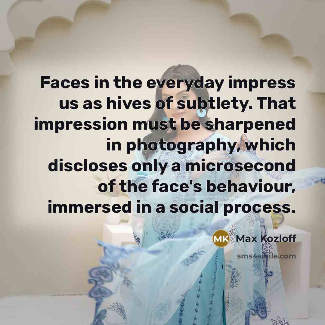 “Faces in the everyday impress us as hives of subtlety.…” quote by Max Kozloff