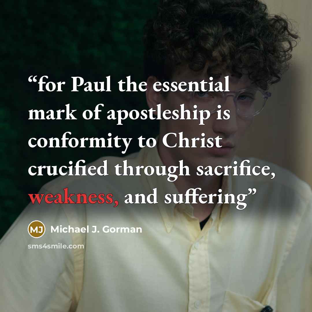 “for Paul the essential mark of apostleship is conformity to Christ crucified through sacrifice, weakness, and suffering” quote by Michael J. Gorman