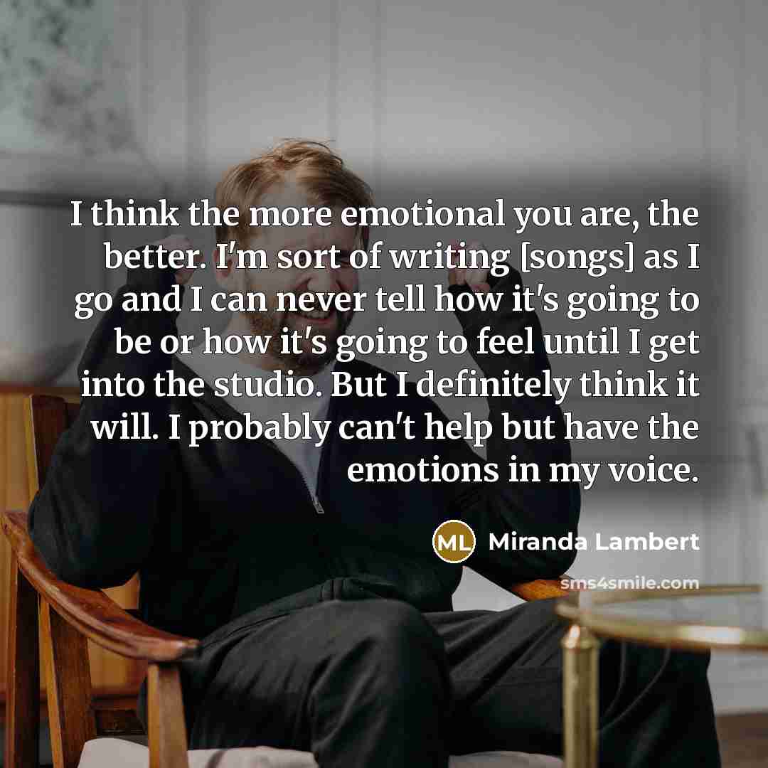 “I think the more emotional you are, the better. I'm…” quote by Miranda Lambert