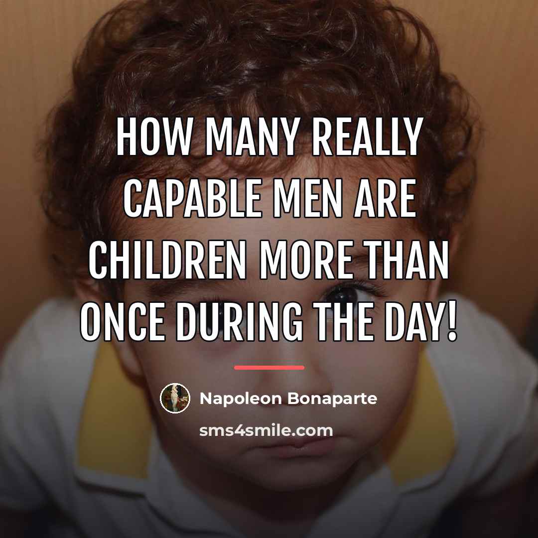 “How many really capable men are children more than once…” quote by Napoleon Bonaparte