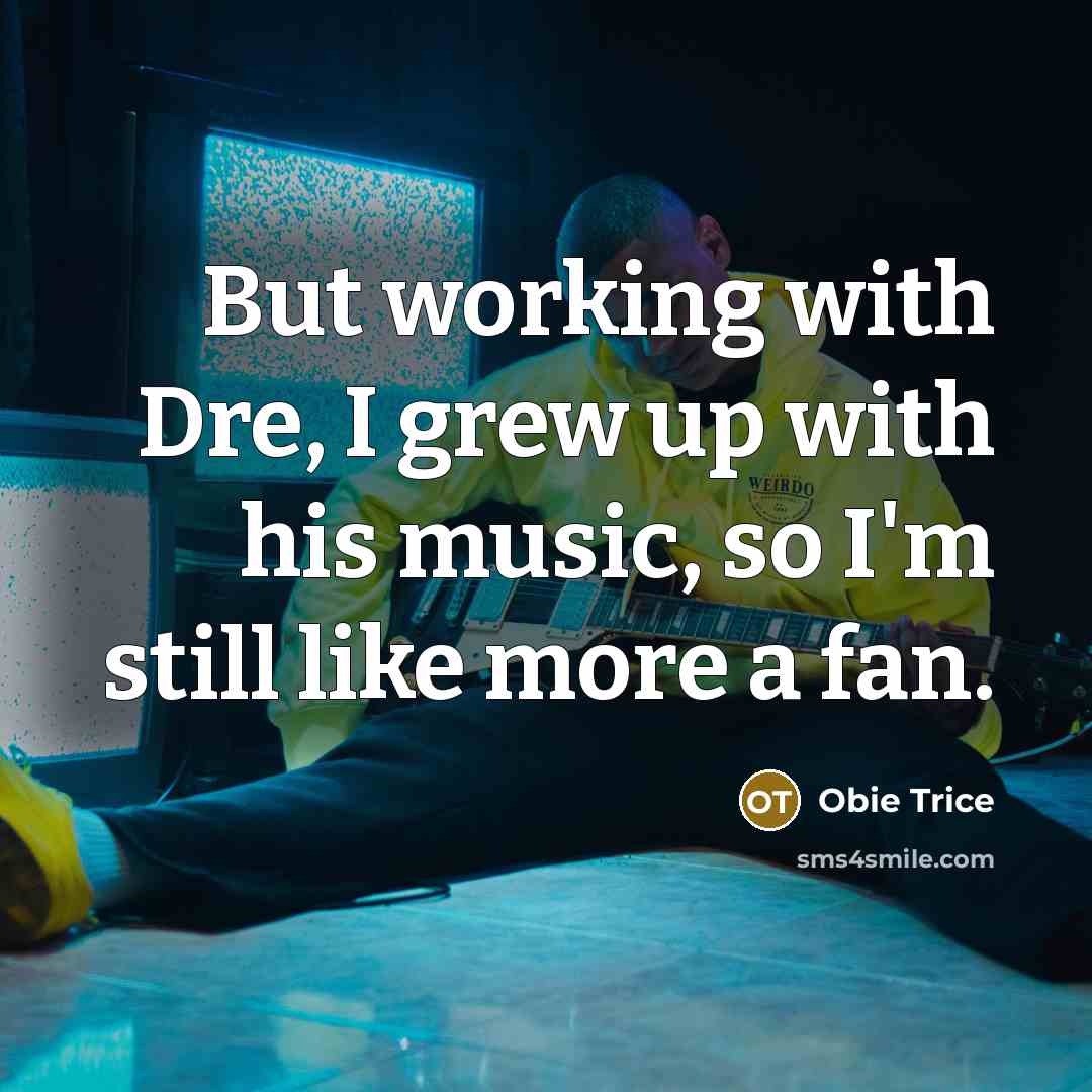 “But working with Dre, I grew up with his music,…” quote by Obie Trice
