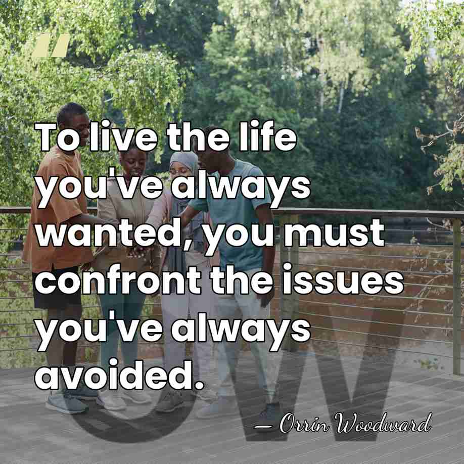 To live the life you've always wanted, you must confront the issues&hellip; - Orrin Woodward