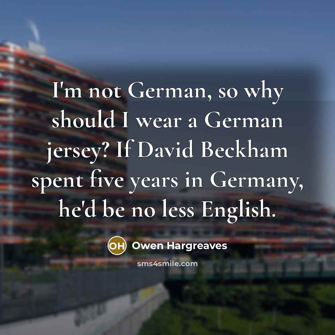 “I'm not German, so why should I wear a German…” quote by Owen Hargreaves
