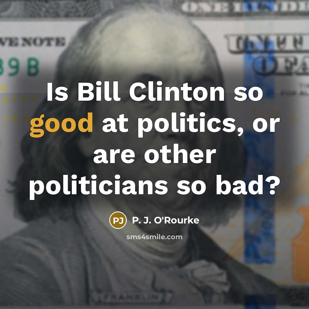 “Is Bill Clinton so good at politics, or are other…” quote by P. J. O'Rourke