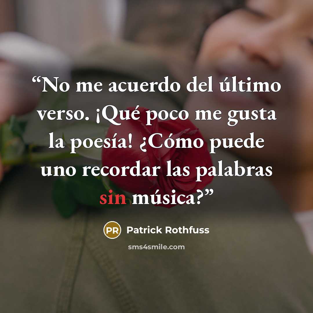 “No me acuerdo del último verso. ¡Qué poco me gusta la poesía! ¿Cómo puede uno recordar las palabras sin música?” quote by Patrick Rothfuss