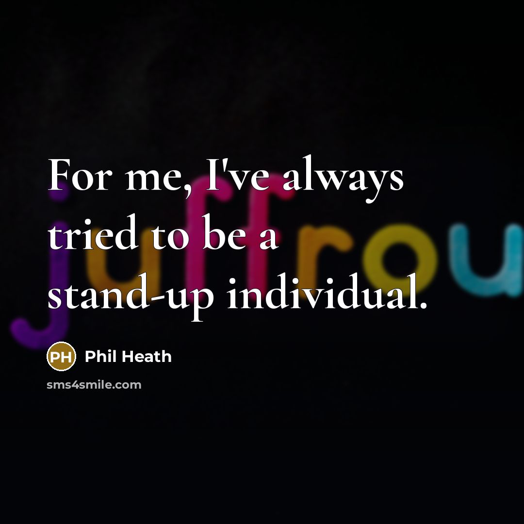 “For me, I've always tried to be a stand-up individual.…” quote by Phil Heath