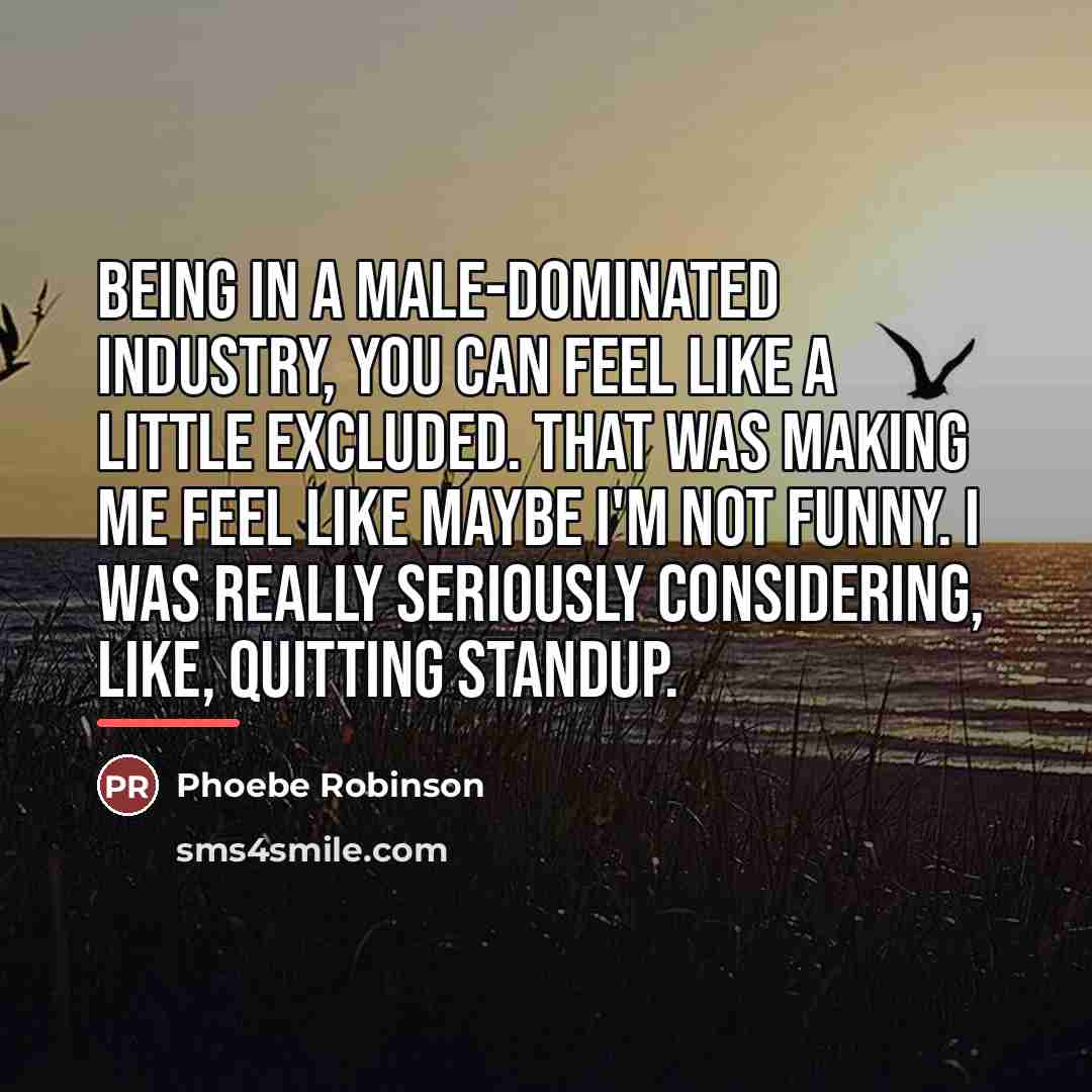 “Being in a male-dominated industry, you can feel like a…” quote by Phoebe Robinson