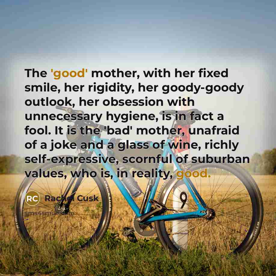 “The 'good' mother, with her fixed smile, her rigidity, her…” quote by Rachel Cusk