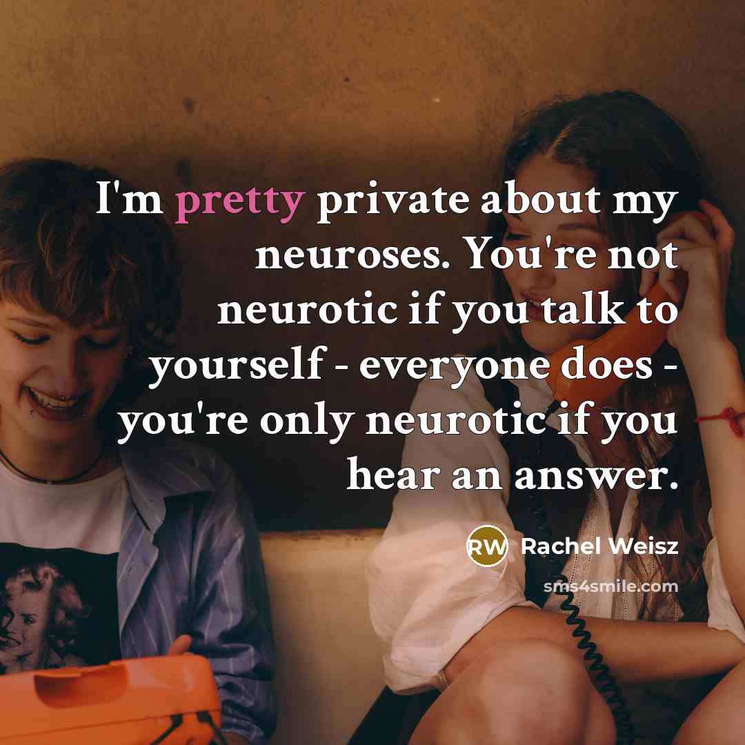 “I'm pretty private about my neuroses. You're not neurotic if…” quote by Rachel Weisz