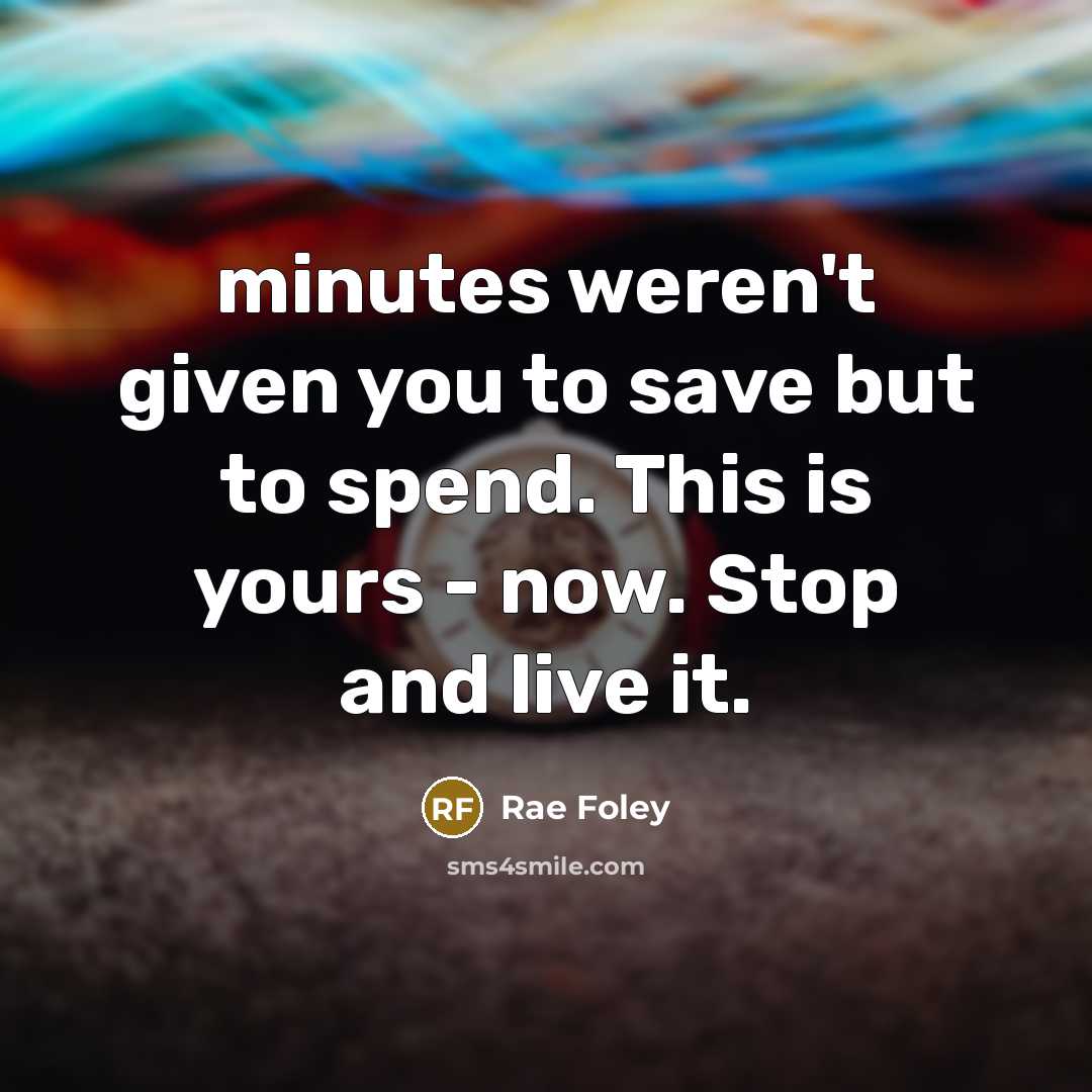 “minutes weren't given you to save but to spend. This…” quote by Rae Foley