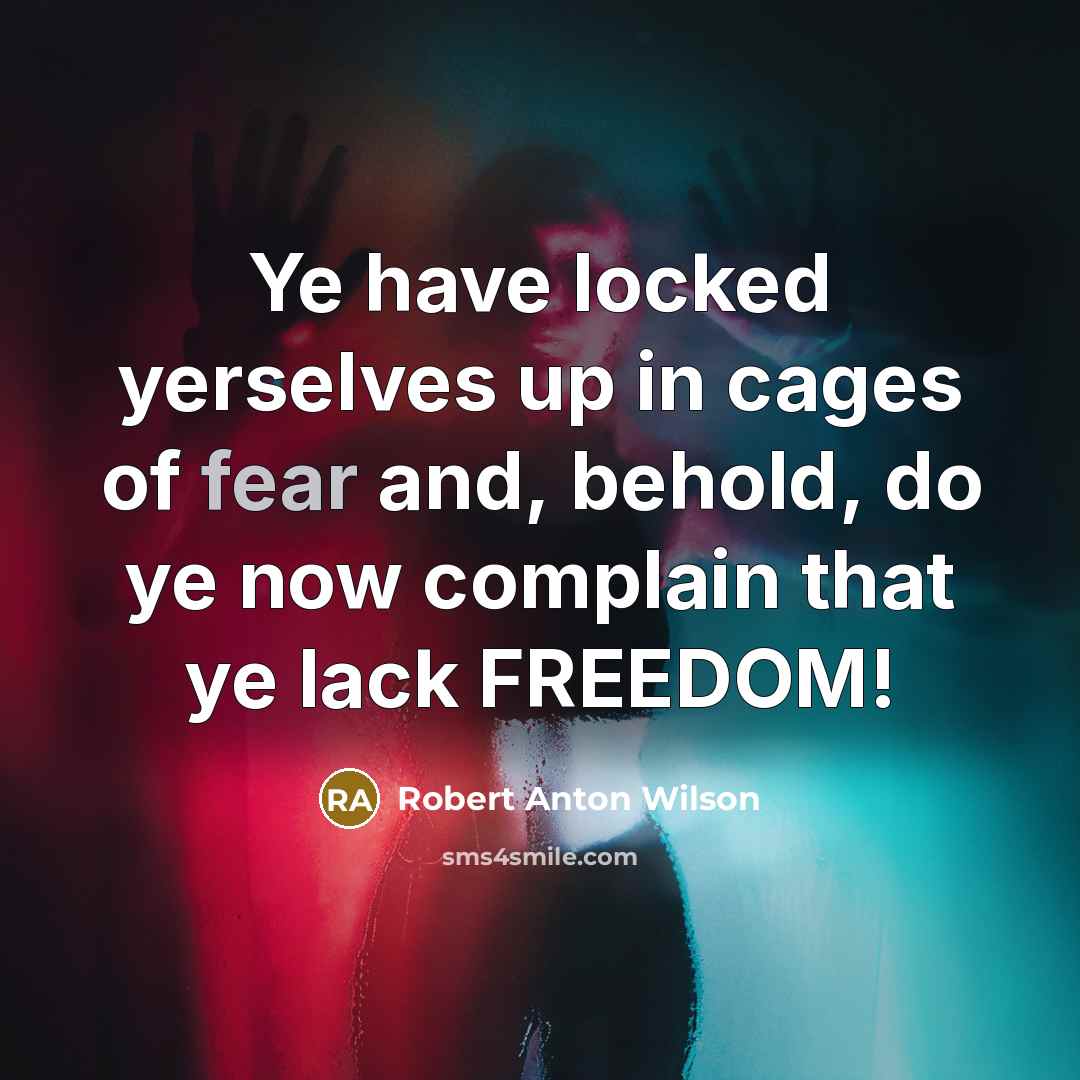 “Ye have locked yerselves up in cages of fear and,…” quote by Robert Anton Wilson