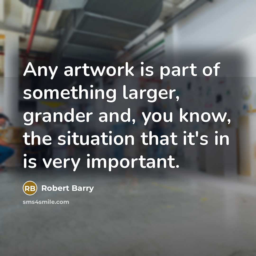 “Any artwork is part of something larger, grander and, you…” quote by Robert Barry