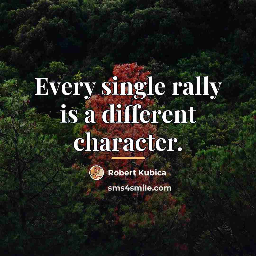 “Every single rally is a different character.…” quote by Robert Kubica