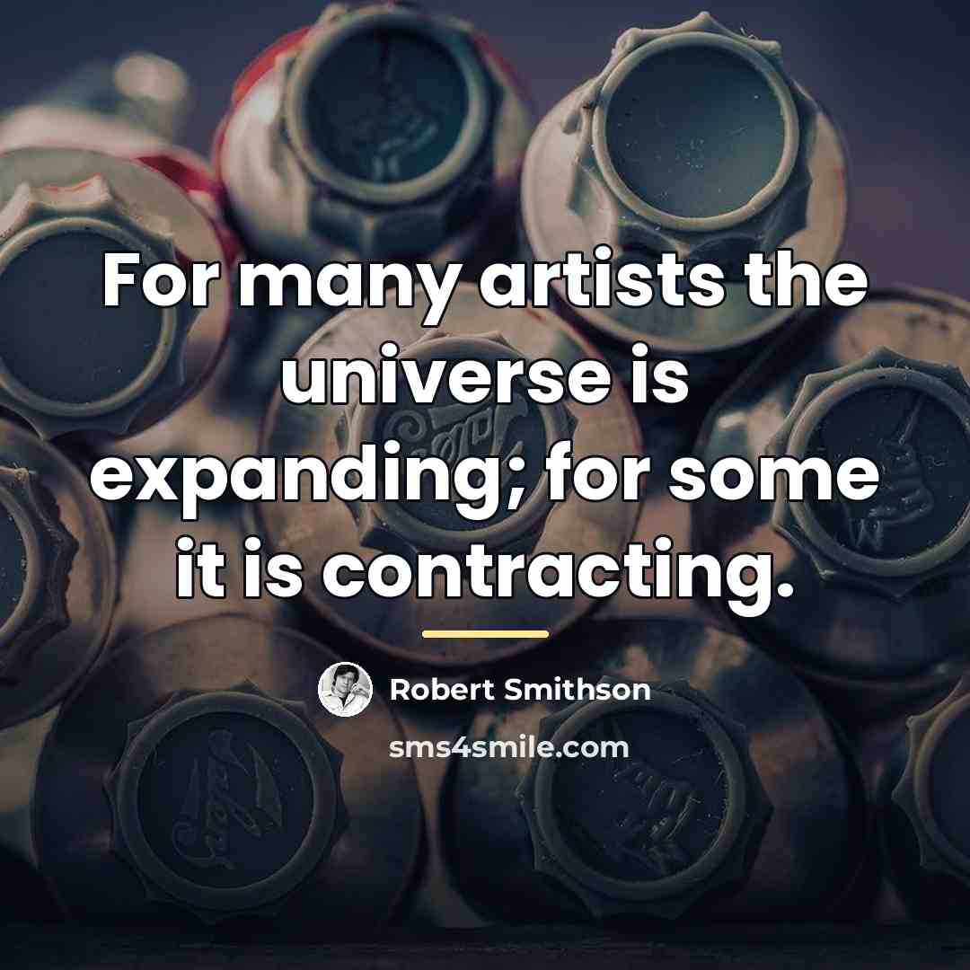 “For many artists the universe is expanding; for some it…” quote by Robert Smithson