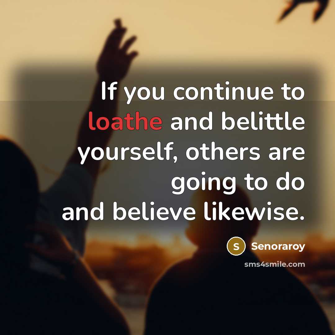 “If you continue to loathe and belittle yourself, others are…” quote by Senoraroy
