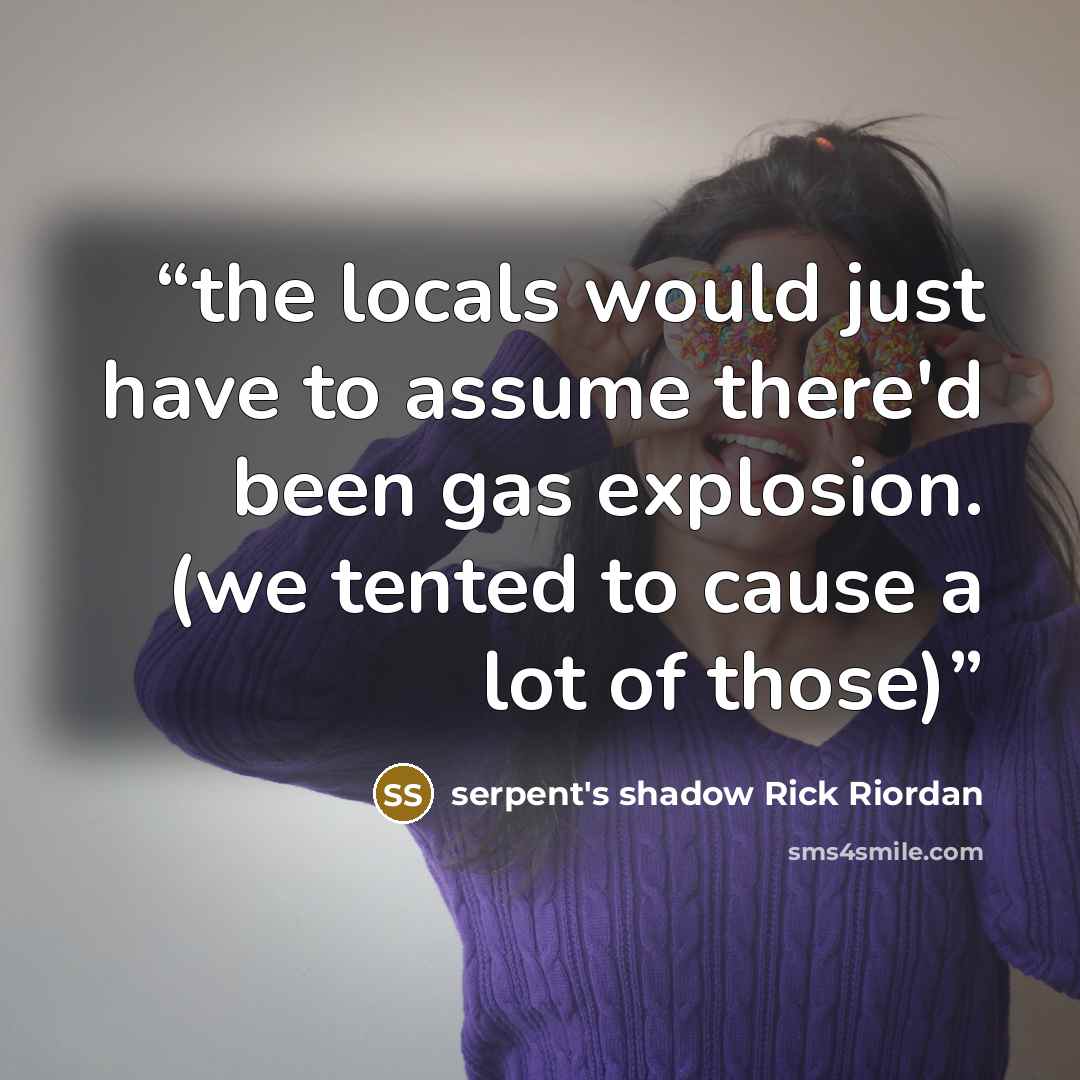 “the locals would just have to assume there'd been gas explosion. (we tented to cause a lot of those)” quote by serpent's shadow Rick Riordan