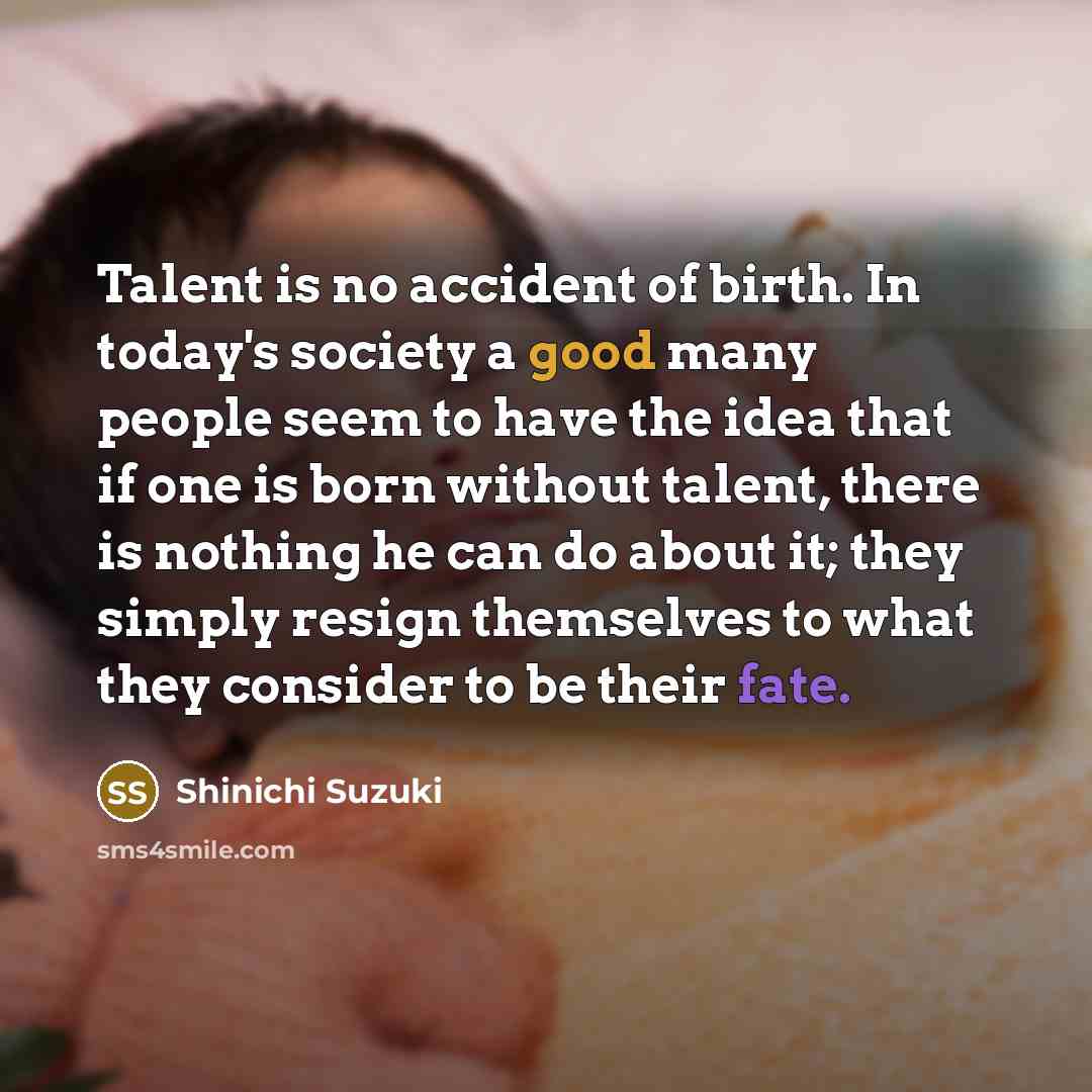 “Talent is no accident of birth. In today's society a…” quote by Shinichi Suzuki