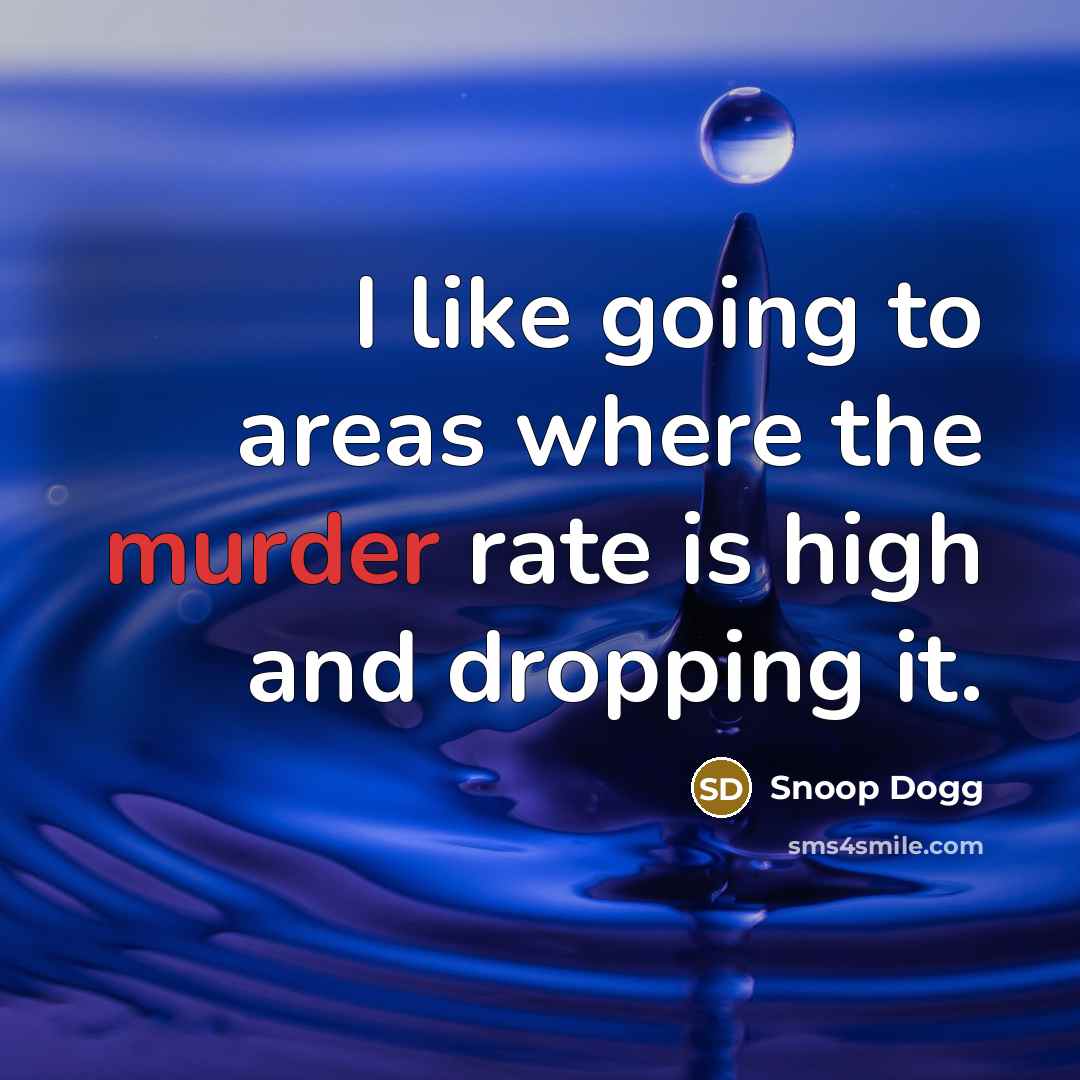 “I like going to areas where the murder rate is…” quote by Snoop Dogg