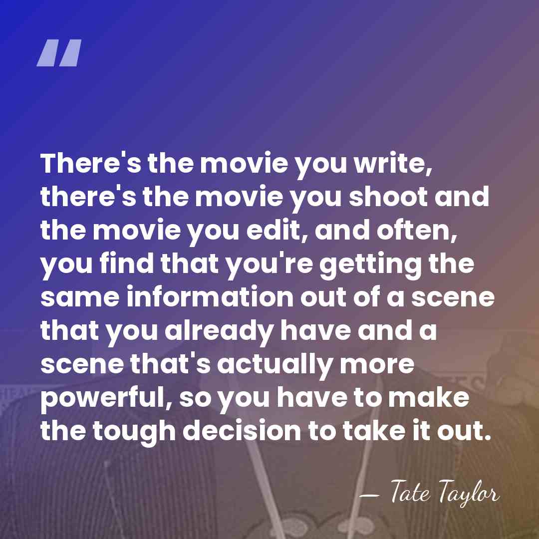 There's the movie you write, there's the movie you shoot and the&hellip; - Tate Taylor
