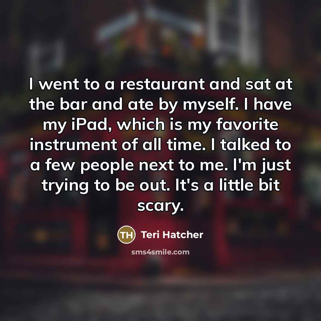 “I went to a restaurant and sat at the bar…” quote by Teri Hatcher