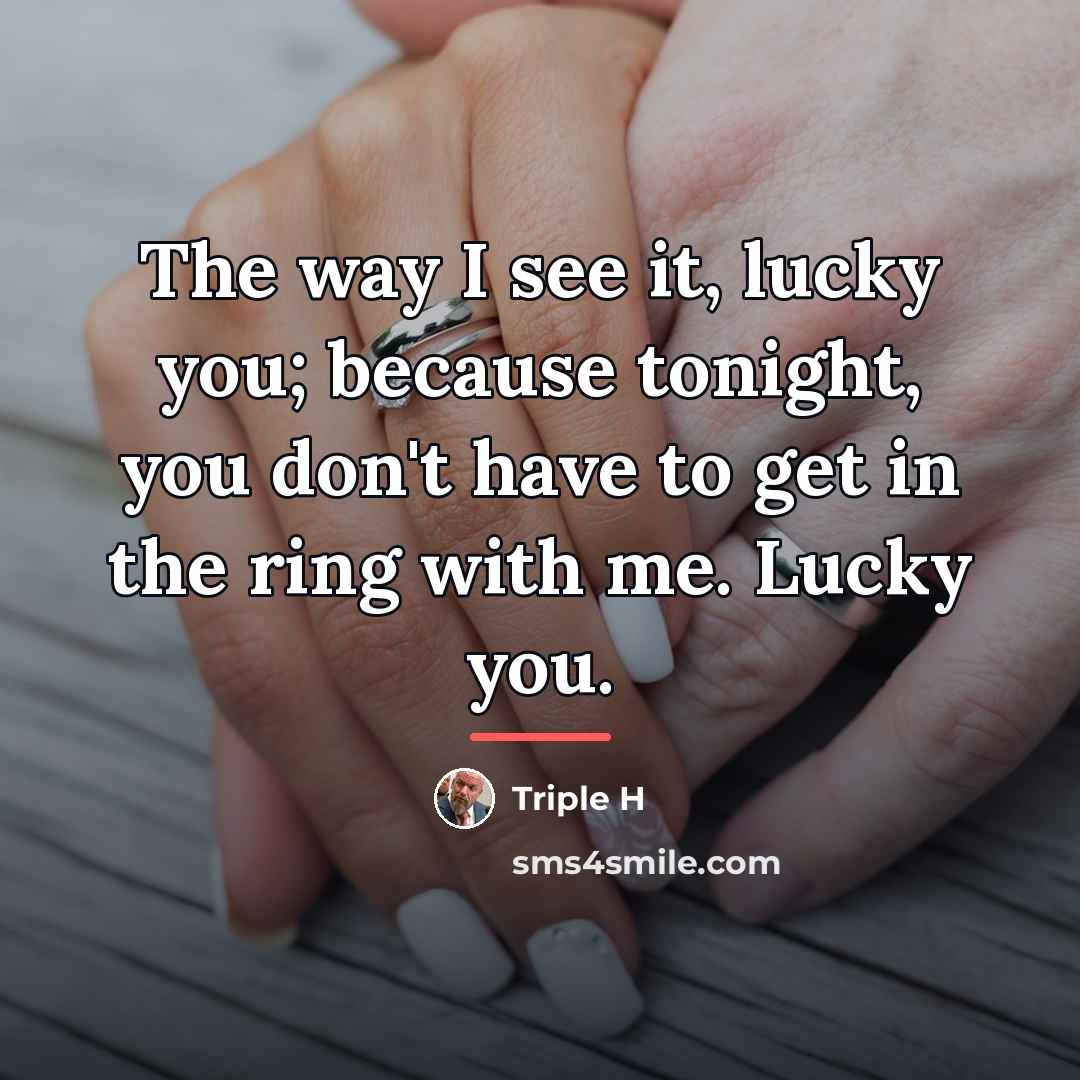“The way I see it, lucky you; because tonight, you…” quote by Triple H