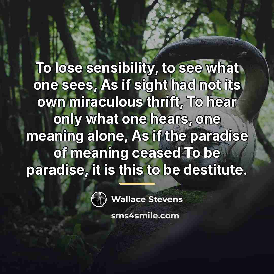 “To lose sensibility, to see what one sees, As if…” quote by Wallace Stevens