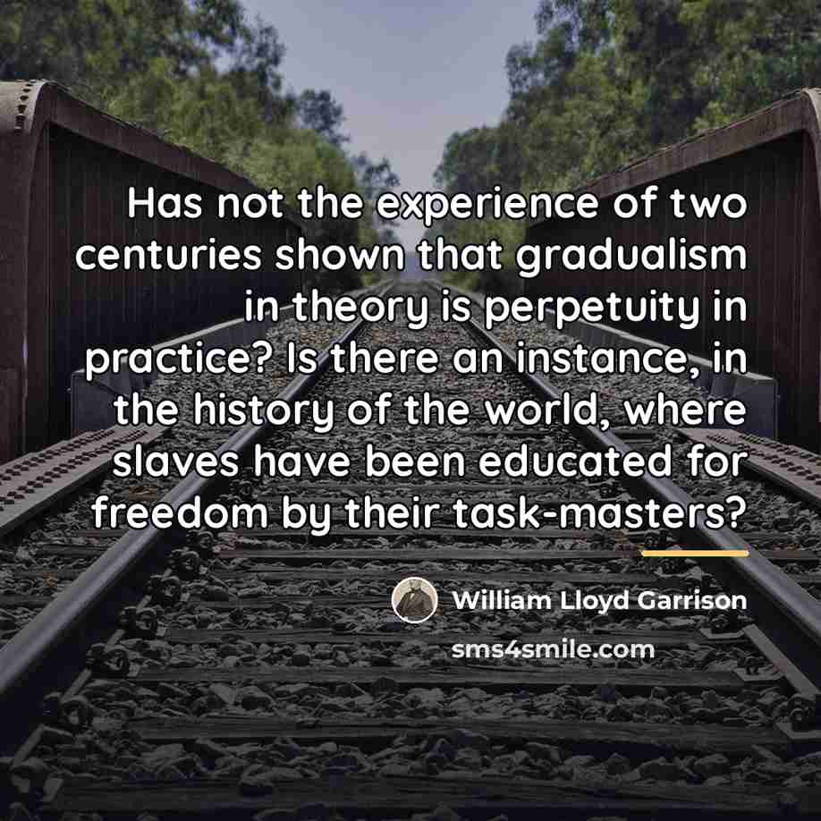 “Has not the experience of two centuries shown that gradualism…” quote by William Lloyd Garrison