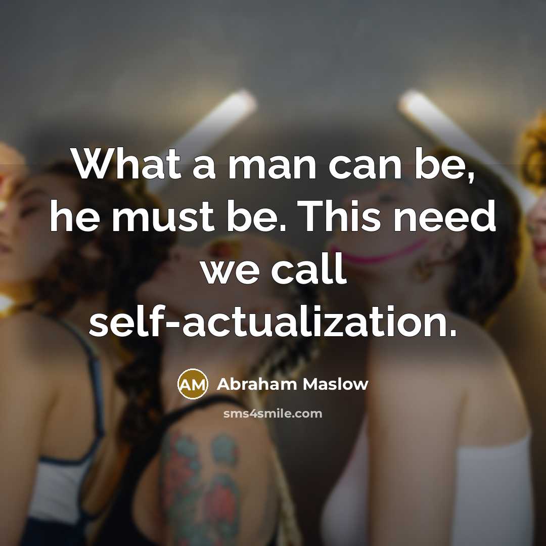 “What a man can be, he must be. This need we call self-actualization.” quote by Abraham Maslow