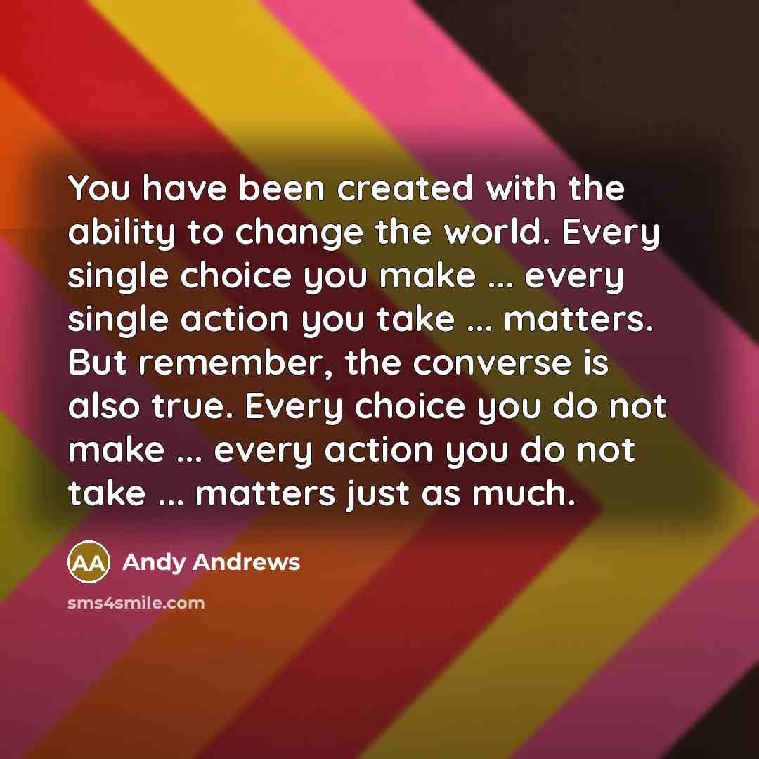 “You have been created with the ability to change the…” quote by Andy Andrews
