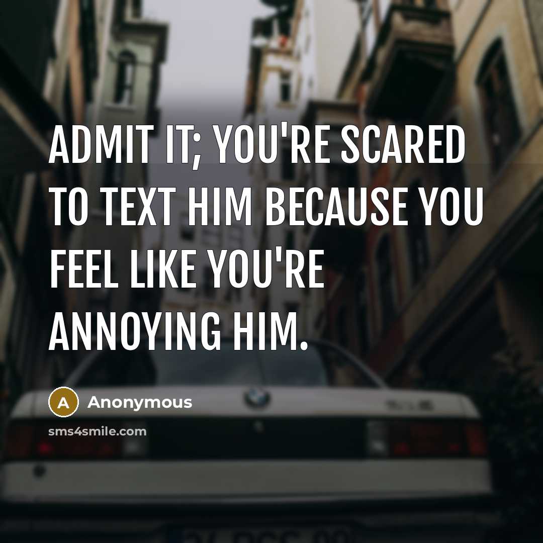 “Admit it; you're scared to text him because you feel…” quote by Anonymous