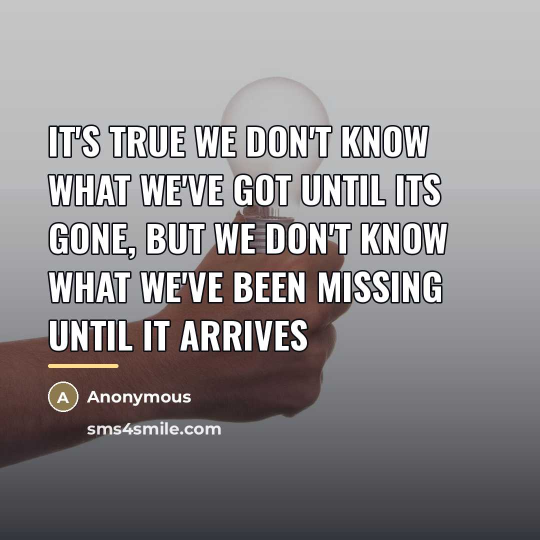 “It's true we don't know what we've got until its…” quote by Anonymous