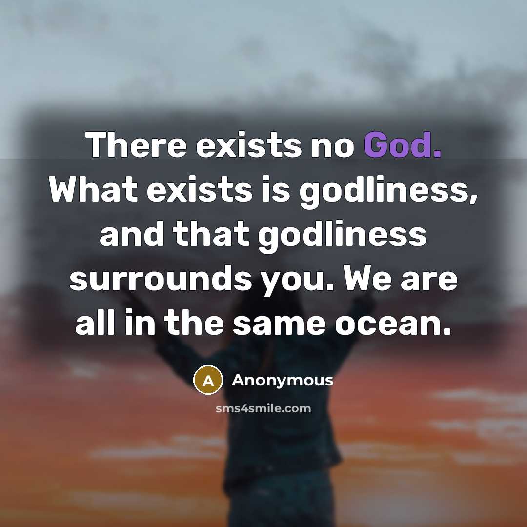 “There exists no God. What exists is godliness, and that godliness surrounds you. We are all in the same ocean.” quote by Anonymous